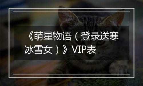 《萌星物语（登录送寒冰雪女）》VIP表