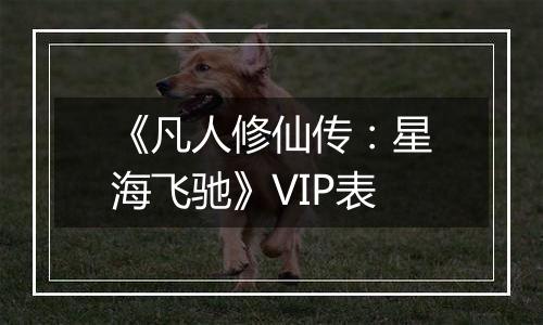《凡人修仙传：星海飞驰》VIP表