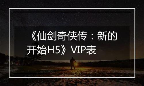 《仙剑奇侠传：新的开始H5》VIP表