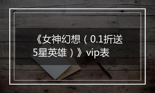 《女神幻想（0.1折送5星英雄）》vip表