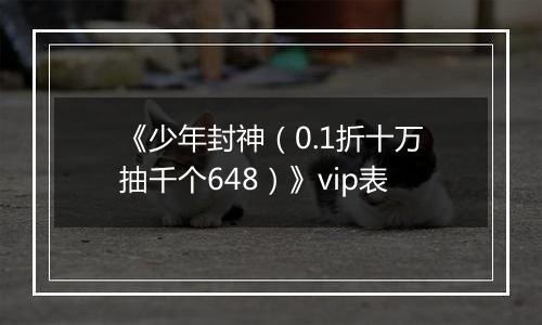 《少年封神（0.1折十万抽千个648）》vip表