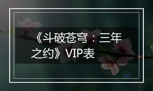 《斗破苍穹：三年之约》VIP表