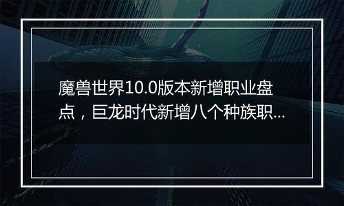 魔兽世界10.0版本新增职业盘点，巨龙时代新增八个种族职业组合曝光