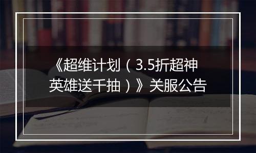 《超维计划（3.5折超神英雄送千抽）》关服公告