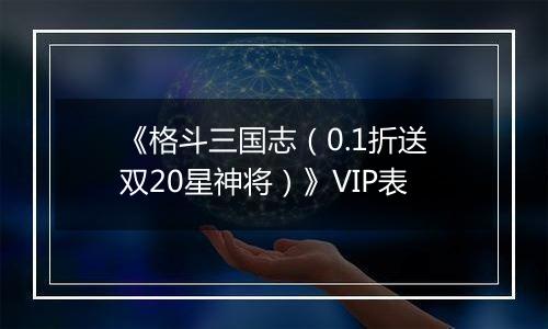 《格斗三国志（0.1折送双20星神将）》VIP表