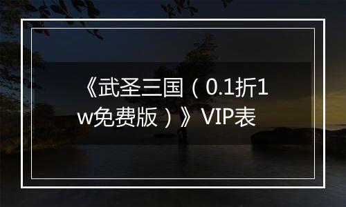《武圣三国（0.1折1w免费版）》VIP表