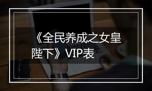 《全民养成之女皇陛下》VIP表