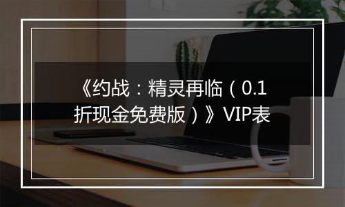 《约战：精灵再临（0.1折现金免费版）》VIP表