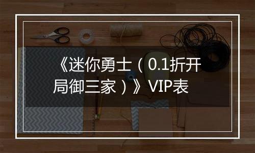 《迷你勇士（0.1折开局御三家）》VIP表