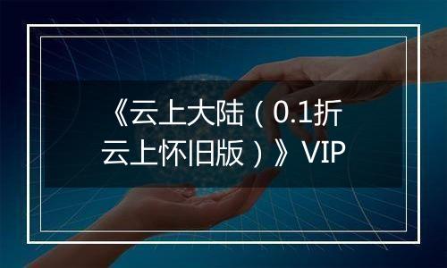 《云上大陆（0.1折云上怀旧版）》VIP