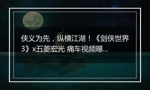侠义为先，纵横江湖！《剑侠世界3》x五菱宏光 痛车视频曝光