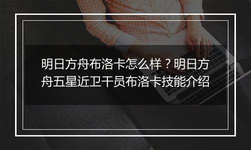 明日方舟布洛卡怎么样？明日方舟五星近卫干员布洛卡技能介绍
