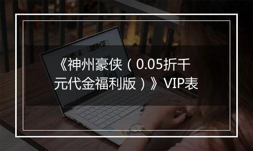 《神州豪侠（0.05折千元代金福利版）》VIP表
