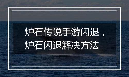 炉石传说手游闪退，炉石闪退解决方法