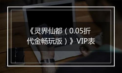 《灵界仙都（0.05折代金畅玩版）》VIP表