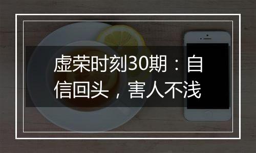 虚荣时刻30期：自信回头，害人不浅