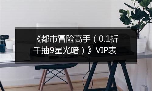 《都市冒险高手（0.1折千抽9星光暗）》VIP表