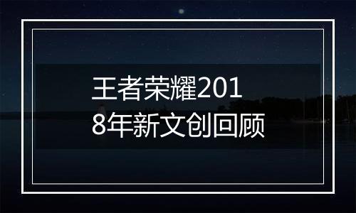 王者荣耀2018年新文创回顾