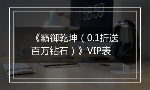 《霸御乾坤（0.1折送百万钻石）》VIP表