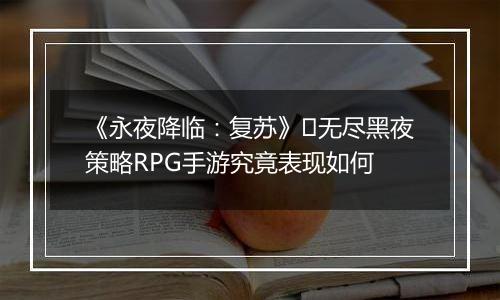 《永夜降临：复苏》​无尽黑夜策略RPG手游究竟表现如何