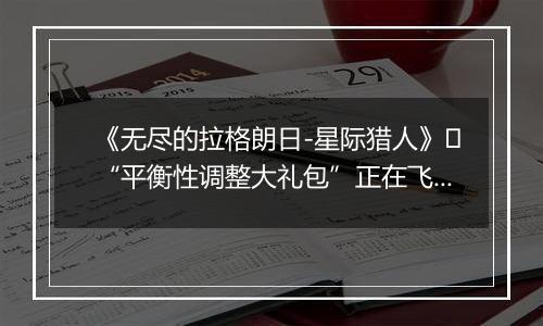 《无尽的拉格朗日-星际猎人》​“平衡性调整大礼包”正在飞来！
