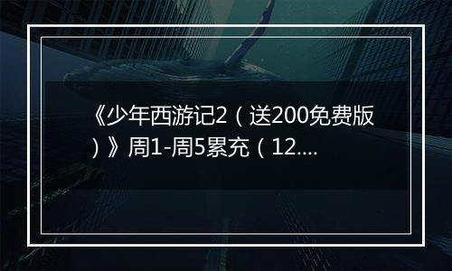 《少年西游记2（送200免费版）》周1-周5累充（12.29-1.2）