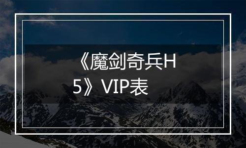 《魔剑奇兵H5》VIP表