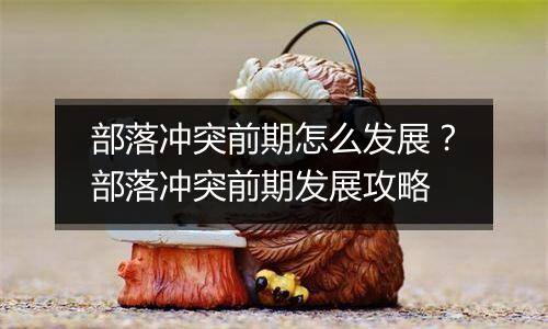 部落冲突前期怎么发展？部落冲突前期发展攻略