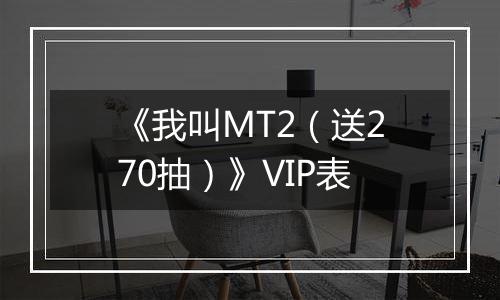 《我叫MT2（送270抽）》VIP表