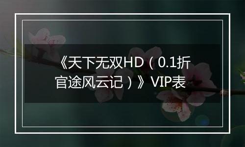 《天下无双HD（0.1折官途风云记）》VIP表