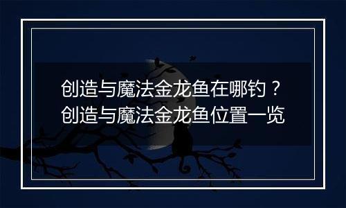 创造与魔法金龙鱼在哪钓？创造与魔法金龙鱼位置一览