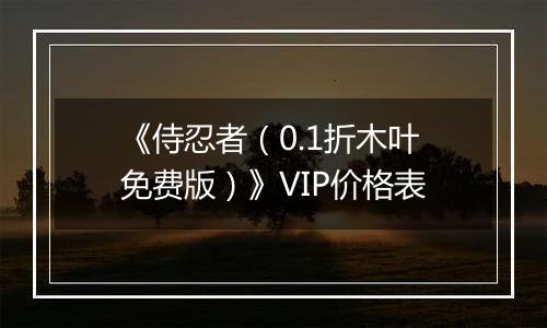 《侍忍者（0.1折木叶免费版）》VIP价格表