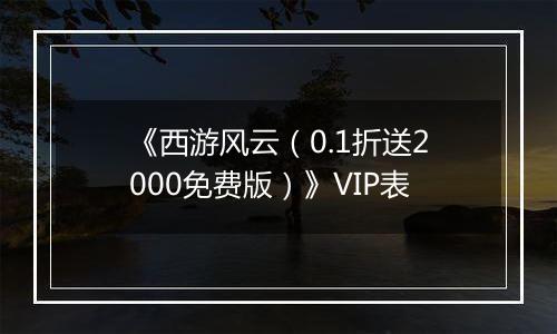 《西游风云（0.1折送2000免费版）》VIP表
