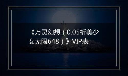 《万灵幻想（0.05折美少女无限648）》VIP表
