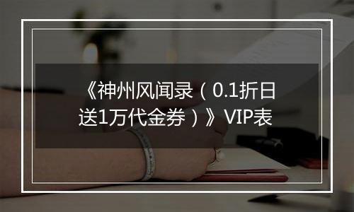 《神州风闻录（0.1折日送1万代金券）》VIP表