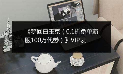 《梦回白玉京（0.1折免单霸服100万代劵）》VIP表