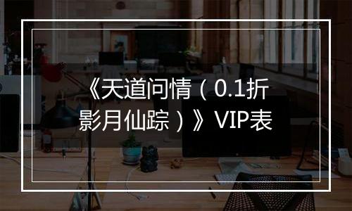 《天道问情（0.1折影月仙踪）》VIP表