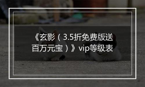 《玄影（3.5折免费版送百万元宝）》vip等级表