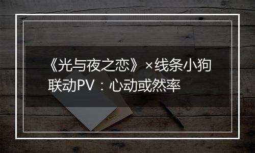 《光与夜之恋》×线条小狗 联动PV：心动或然率