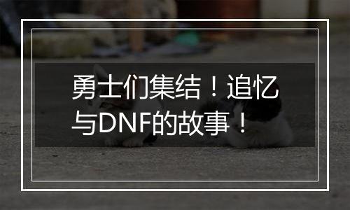 勇士们集结！追忆与DNF的故事！