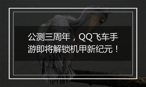 公测三周年，QQ飞车手游即将解锁机甲新纪元！