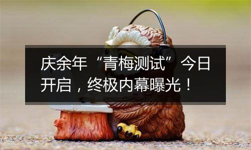 庆余年“青梅测试”今日开启，终极内幕曝光！