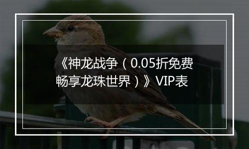《神龙战争（0.05折免费畅享龙珠世界）》VIP表