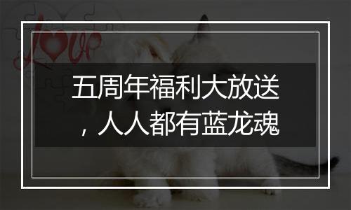 五周年福利大放送，人人都有蓝龙魂