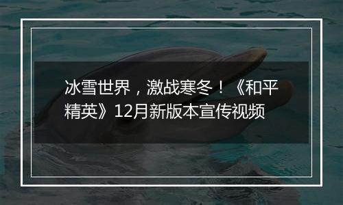 冰雪世界，激战寒冬！《和平精英》12月新版本宣传视频