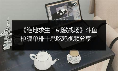 《绝地求生：刺激战场》斗鱼枪魂单排十杀吃鸡视频分享