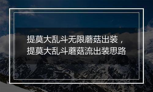提莫大乱斗无限蘑菇出装，提莫大乱斗蘑菇流出装思路