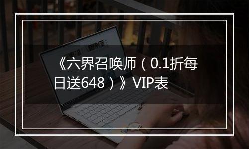 《六界召唤师（0.1折每日送648）》VIP表