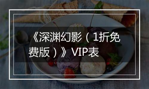 《深渊幻影（1折免费版）》VIP表