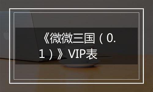 《微微三国（0.1）》VIP表